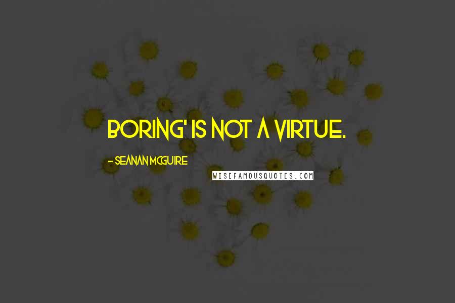 Seanan McGuire Quotes: Boring' is not a virtue.