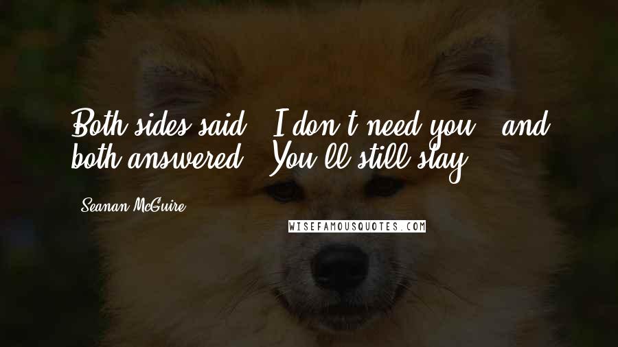 Seanan McGuire Quotes: Both sides said, "I don't need you," and both answered, "You'll still stay.