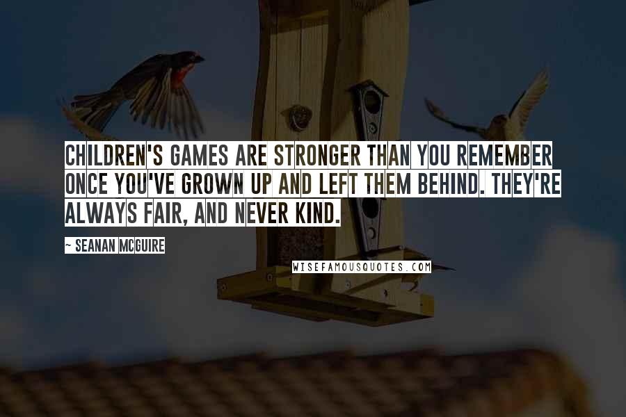 Seanan McGuire Quotes: Children's games are stronger than you remember once you've grown up and left them behind. They're always fair, and never kind.