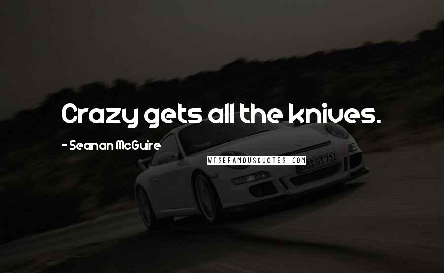 Seanan McGuire Quotes: Crazy gets all the knives.