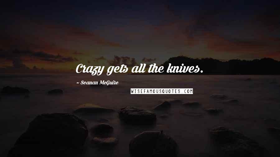 Seanan McGuire Quotes: Crazy gets all the knives.
