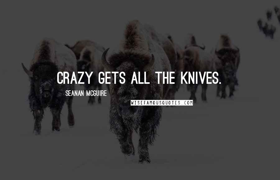 Seanan McGuire Quotes: Crazy gets all the knives.
