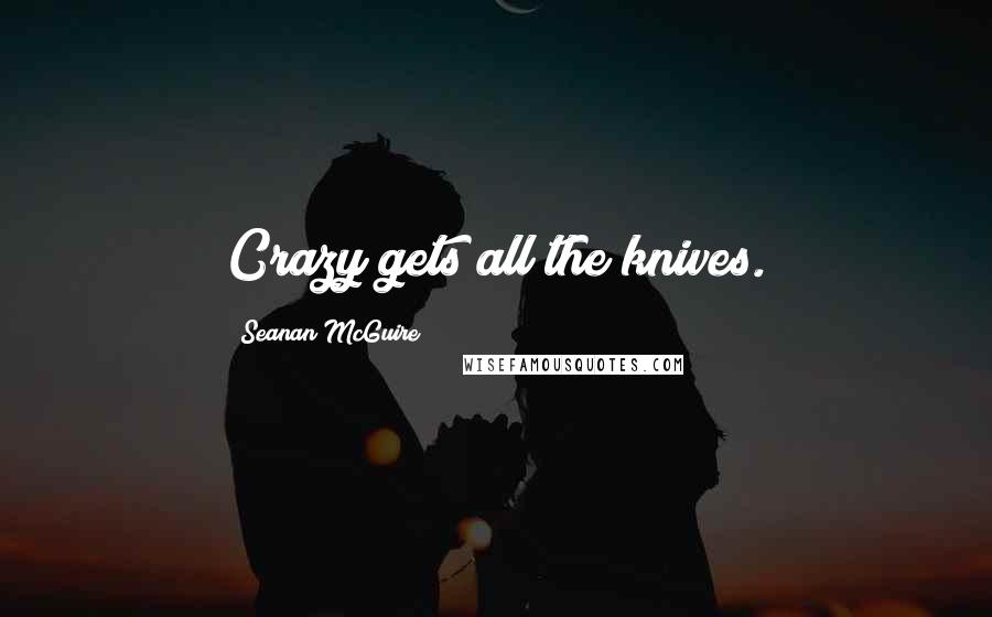 Seanan McGuire Quotes: Crazy gets all the knives.