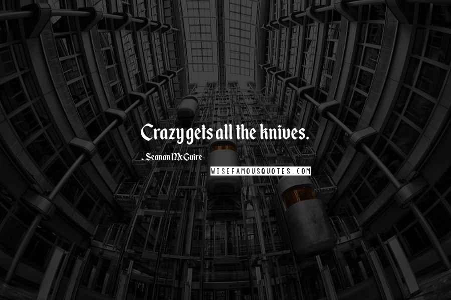Seanan McGuire Quotes: Crazy gets all the knives.