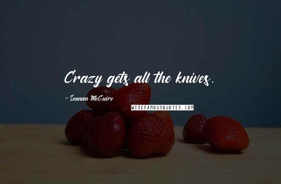 Seanan McGuire Quotes: Crazy gets all the knives.
