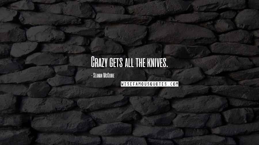 Seanan McGuire Quotes: Crazy gets all the knives.