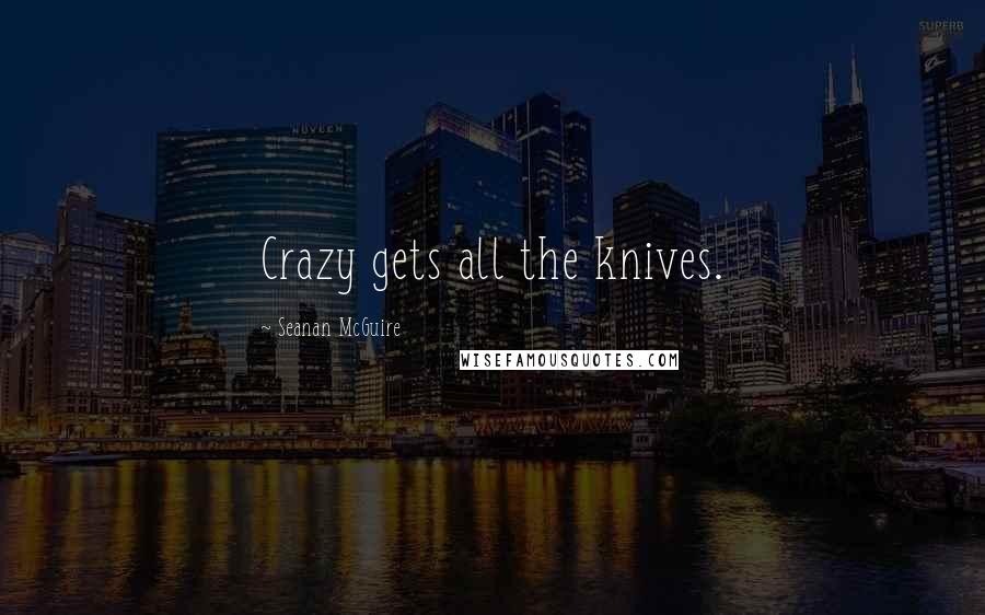 Seanan McGuire Quotes: Crazy gets all the knives.