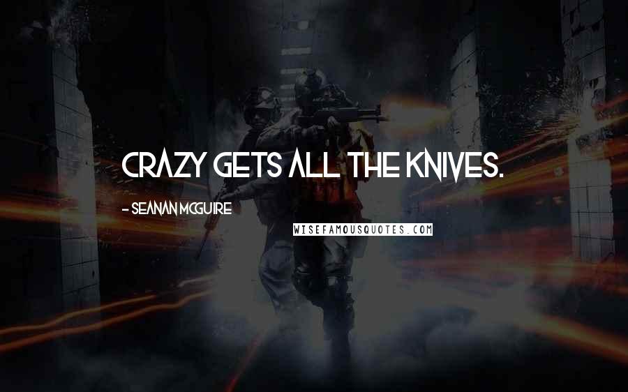 Seanan McGuire Quotes: Crazy gets all the knives.