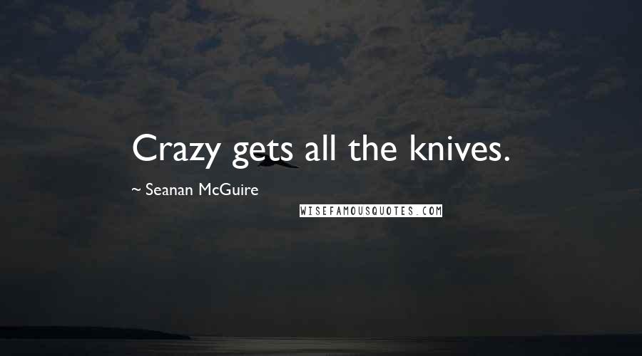 Seanan McGuire Quotes: Crazy gets all the knives.