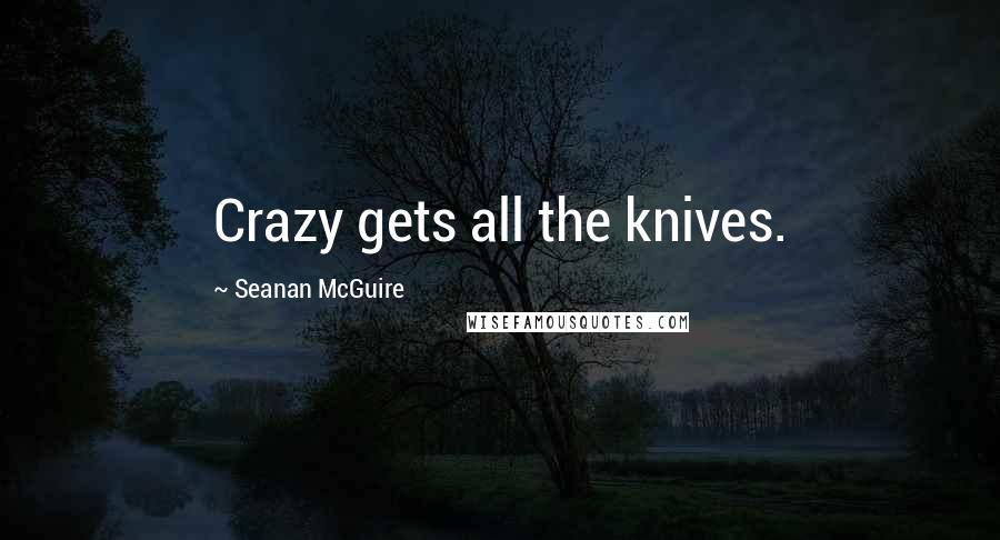 Seanan McGuire Quotes: Crazy gets all the knives.