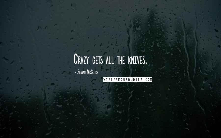 Seanan McGuire Quotes: Crazy gets all the knives.