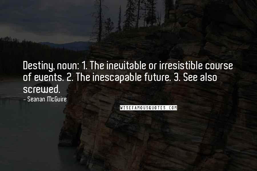 Seanan McGuire Quotes: Destiny, noun: 1. The inevitable or irresistible course of events. 2. The inescapable future. 3. See also screwed.