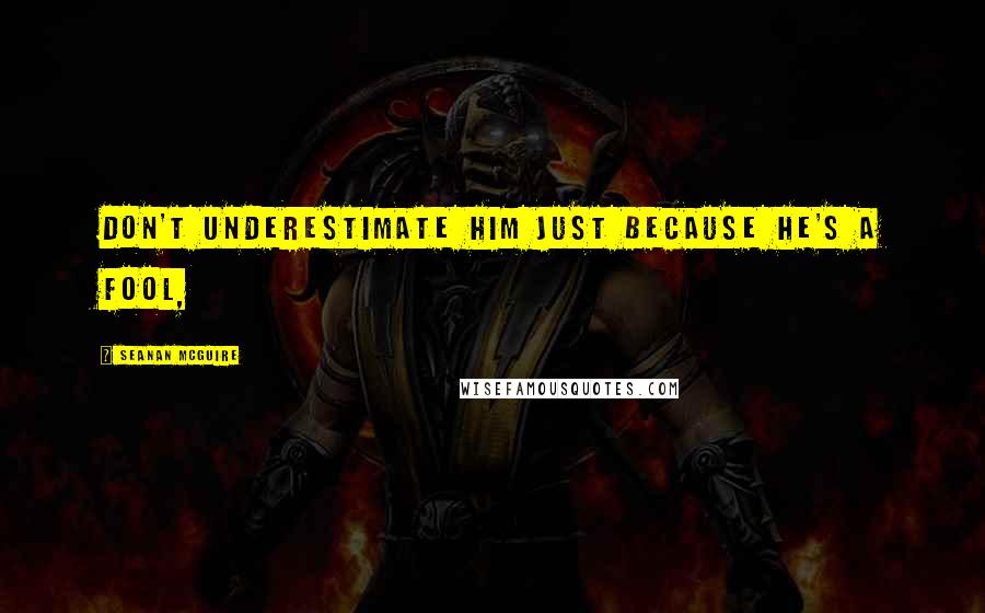 Seanan McGuire Quotes: Don't underestimate him just because he's a fool,