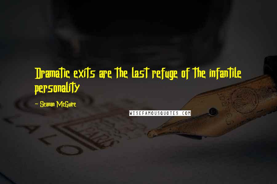 Seanan McGuire Quotes: Dramatic exits are the last refuge of the infantile personality