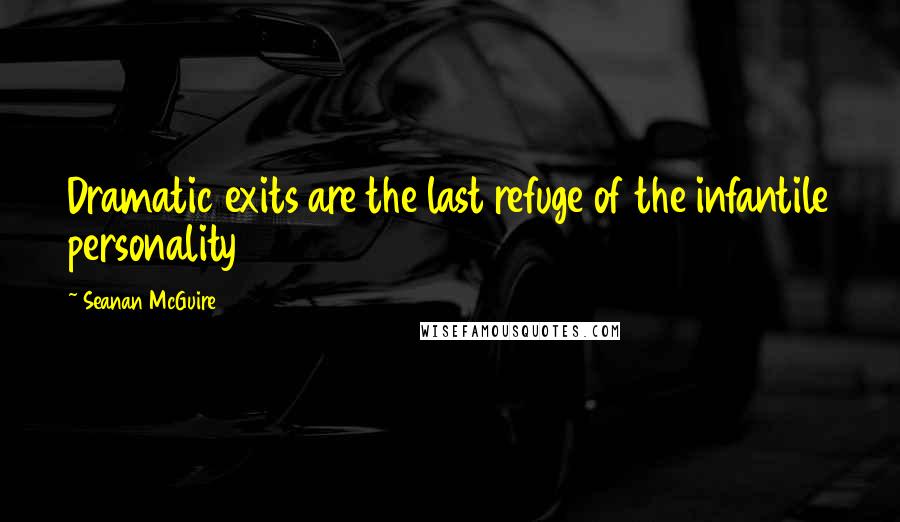 Seanan McGuire Quotes: Dramatic exits are the last refuge of the infantile personality