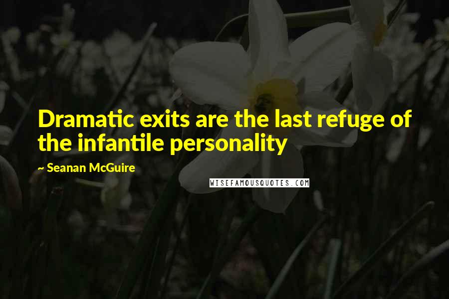 Seanan McGuire Quotes: Dramatic exits are the last refuge of the infantile personality