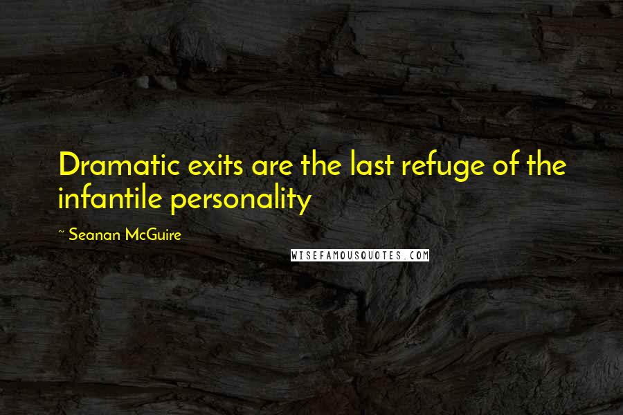 Seanan McGuire Quotes: Dramatic exits are the last refuge of the infantile personality