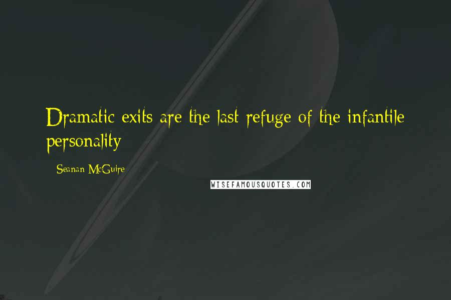 Seanan McGuire Quotes: Dramatic exits are the last refuge of the infantile personality