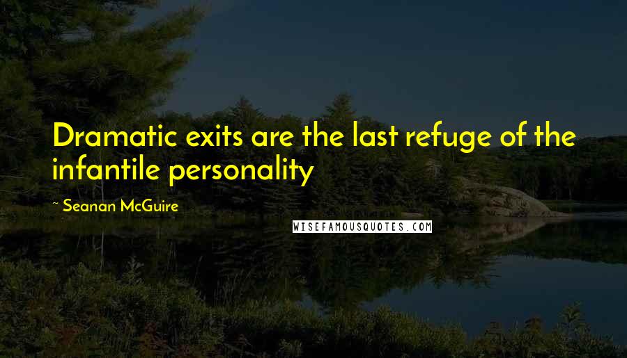 Seanan McGuire Quotes: Dramatic exits are the last refuge of the infantile personality