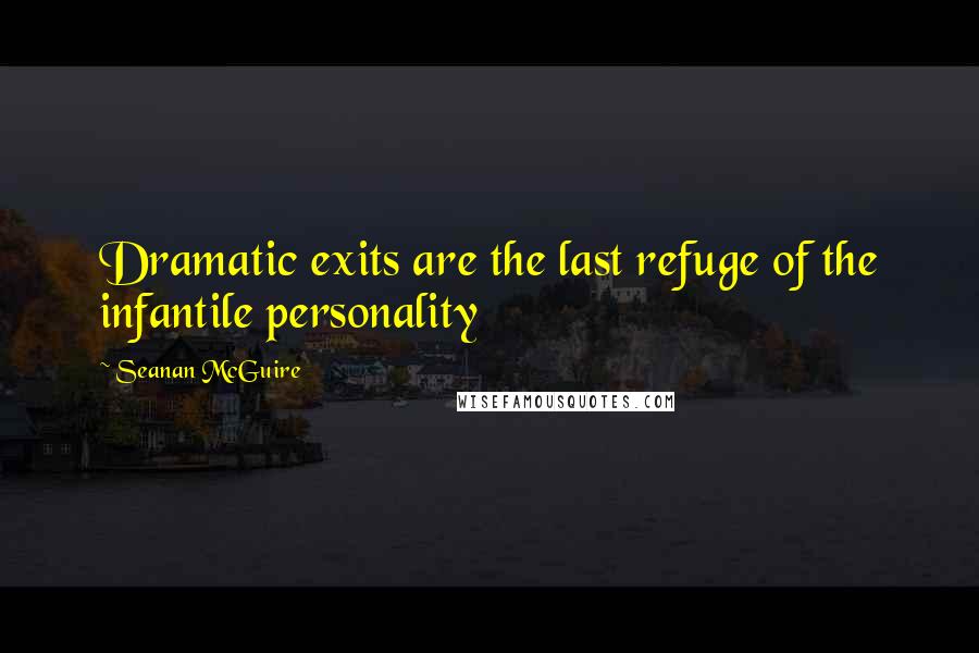 Seanan McGuire Quotes: Dramatic exits are the last refuge of the infantile personality