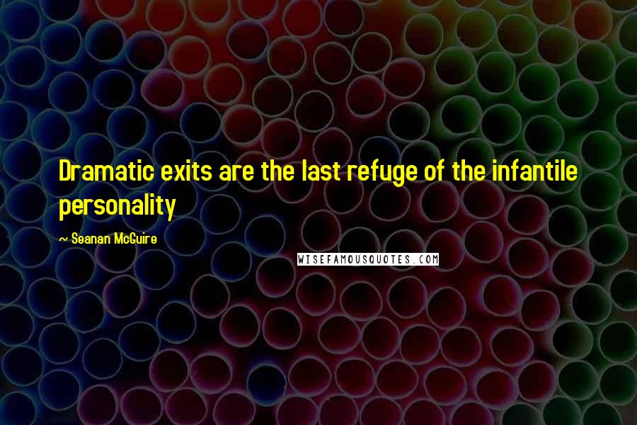 Seanan McGuire Quotes: Dramatic exits are the last refuge of the infantile personality