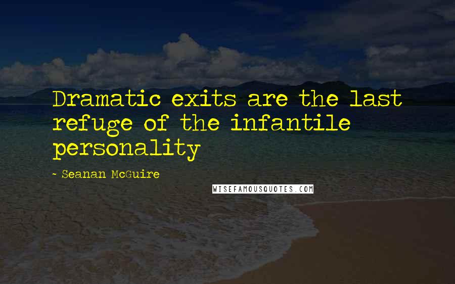 Seanan McGuire Quotes: Dramatic exits are the last refuge of the infantile personality