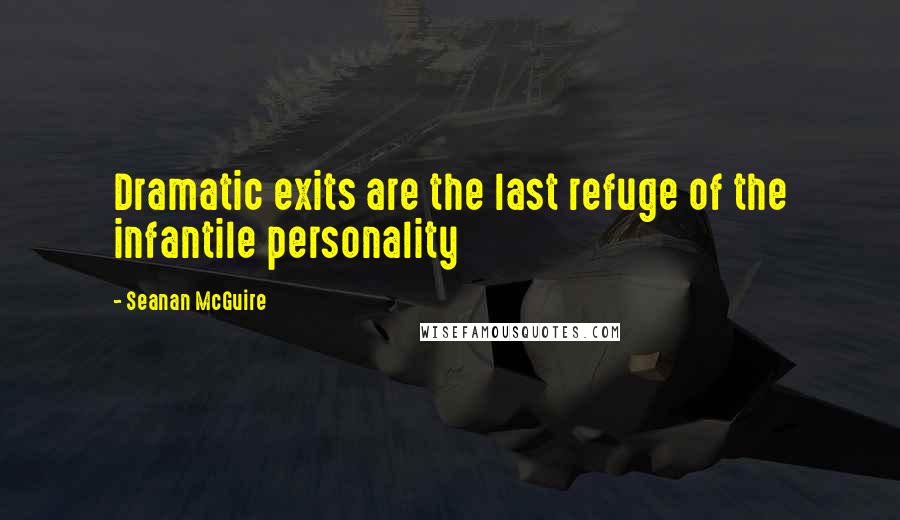 Seanan McGuire Quotes: Dramatic exits are the last refuge of the infantile personality