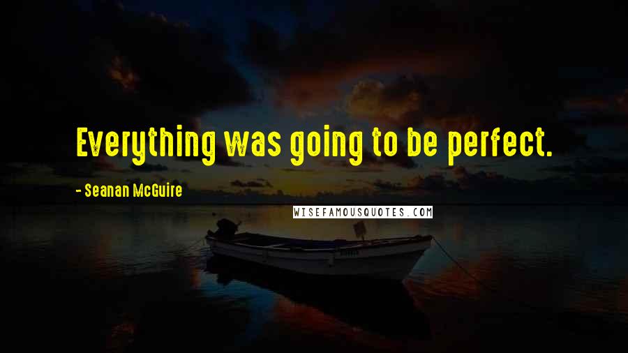 Seanan McGuire Quotes: Everything was going to be perfect.