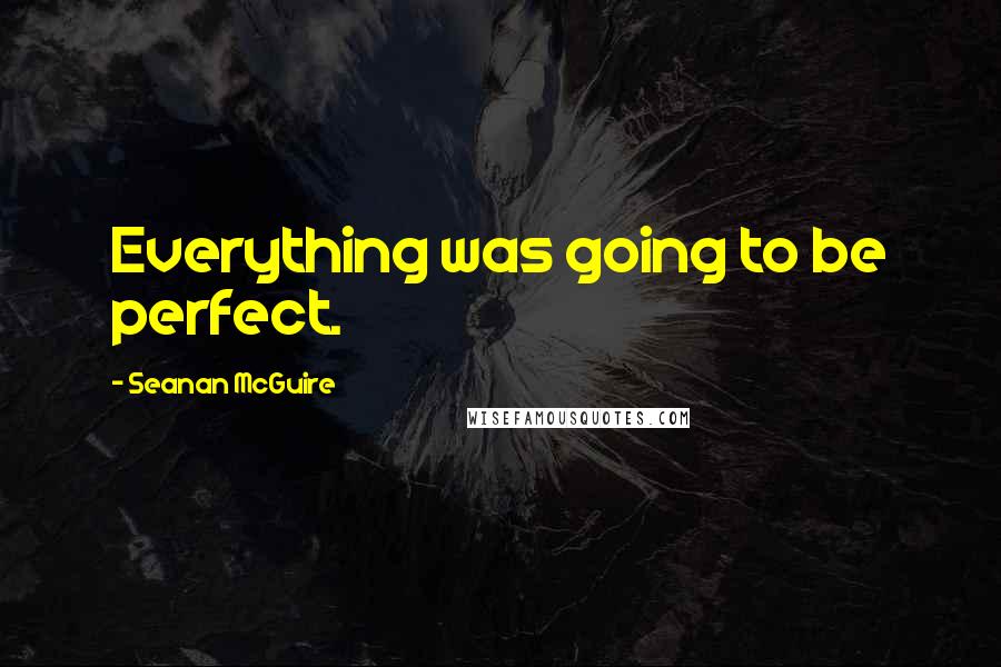 Seanan McGuire Quotes: Everything was going to be perfect.