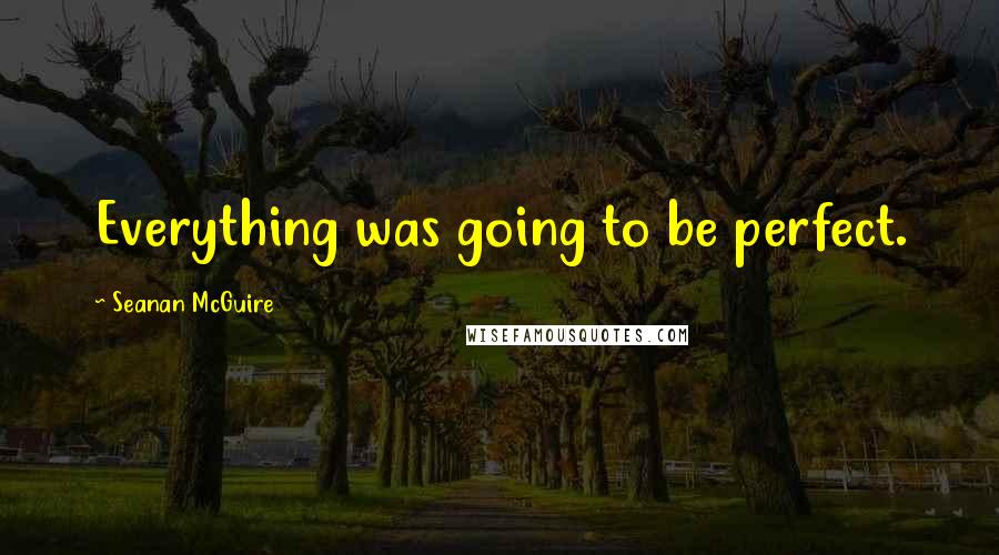 Seanan McGuire Quotes: Everything was going to be perfect.