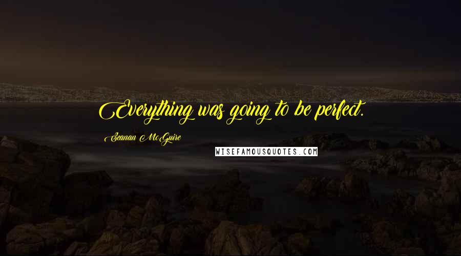 Seanan McGuire Quotes: Everything was going to be perfect.