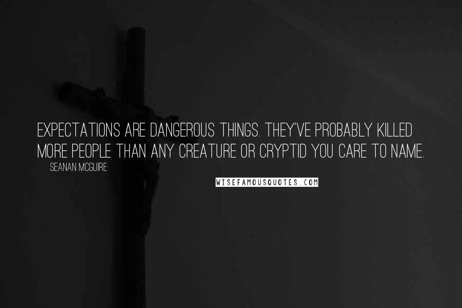 Seanan McGuire Quotes: Expectations are dangerous things. They've probably killed more people than any creature or cryptid you care to name.