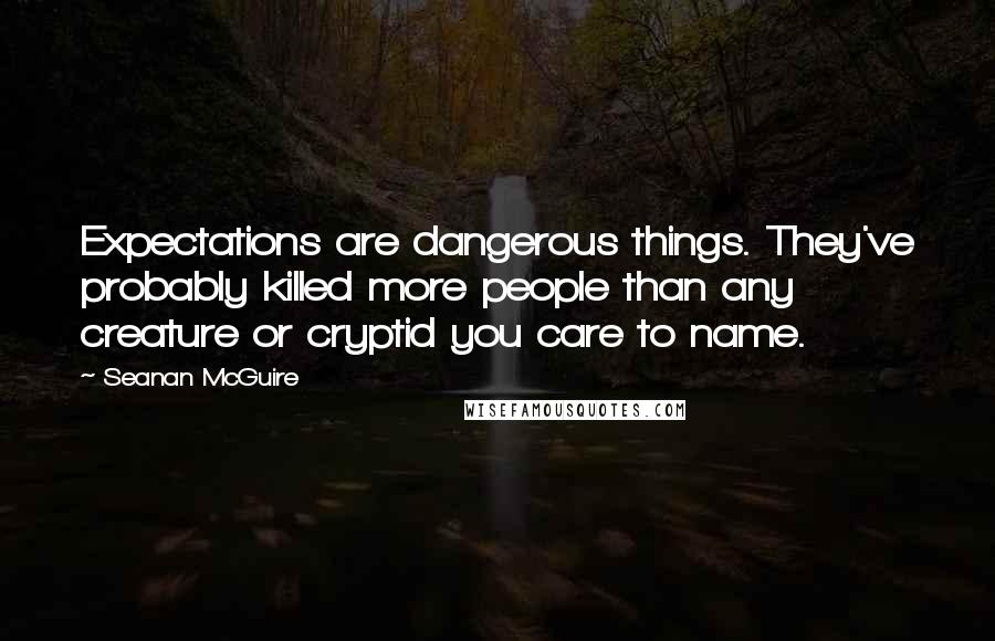 Seanan McGuire Quotes: Expectations are dangerous things. They've probably killed more people than any creature or cryptid you care to name.