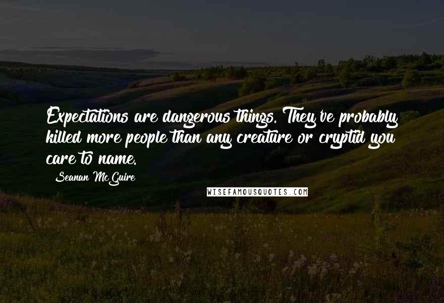 Seanan McGuire Quotes: Expectations are dangerous things. They've probably killed more people than any creature or cryptid you care to name.