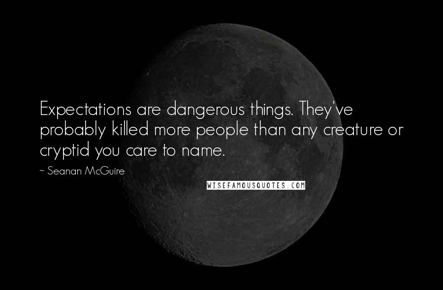 Seanan McGuire Quotes: Expectations are dangerous things. They've probably killed more people than any creature or cryptid you care to name.