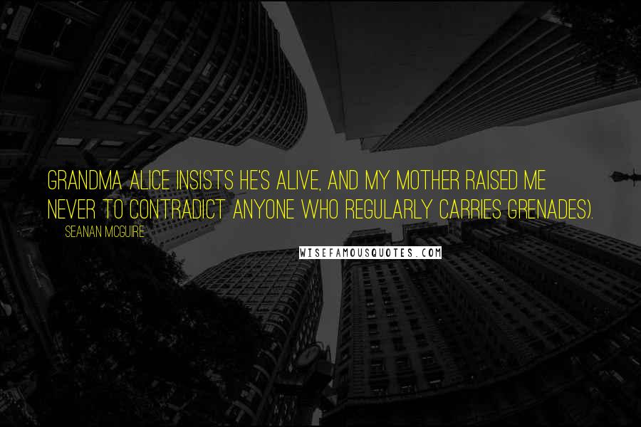 Seanan McGuire Quotes: Grandma Alice insists he's alive, and my mother raised me never to contradict anyone who regularly carries grenades).