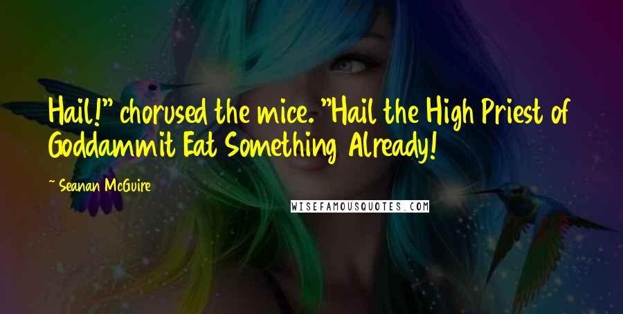 Seanan McGuire Quotes: Hail!" chorused the mice. "Hail the High Priest of Goddammit Eat Something Already!