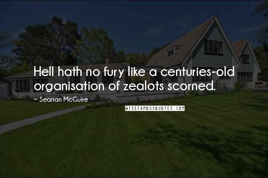 Seanan McGuire Quotes: Hell hath no fury like a centuries-old organisation of zealots scorned.