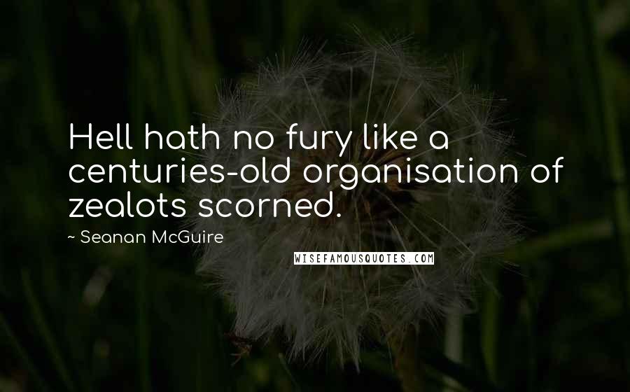 Seanan McGuire Quotes: Hell hath no fury like a centuries-old organisation of zealots scorned.