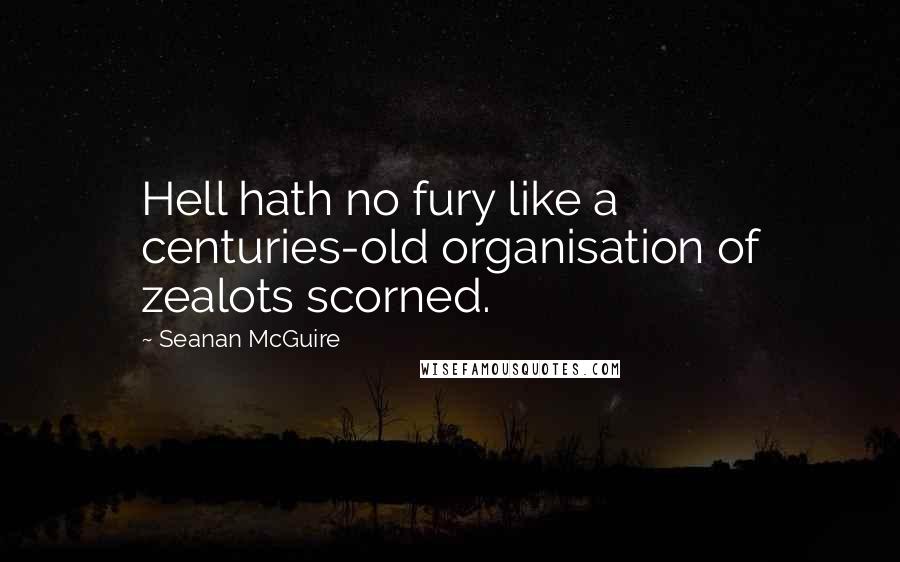 Seanan McGuire Quotes: Hell hath no fury like a centuries-old organisation of zealots scorned.