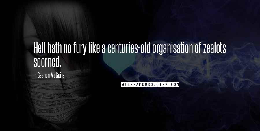 Seanan McGuire Quotes: Hell hath no fury like a centuries-old organisation of zealots scorned.