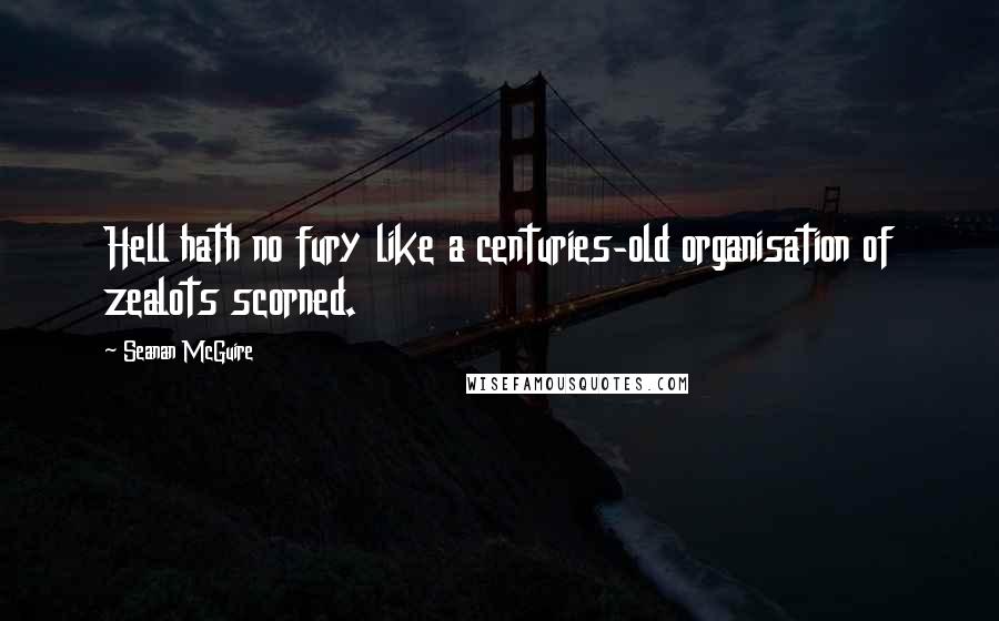 Seanan McGuire Quotes: Hell hath no fury like a centuries-old organisation of zealots scorned.