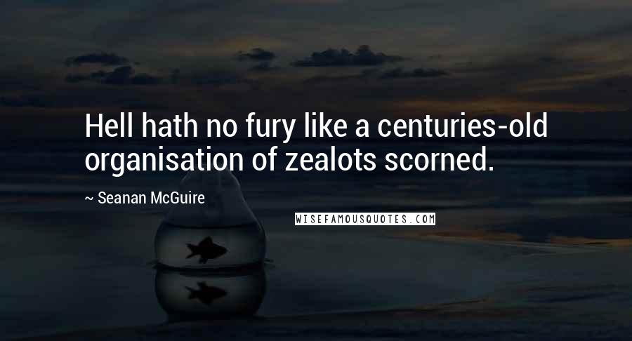 Seanan McGuire Quotes: Hell hath no fury like a centuries-old organisation of zealots scorned.