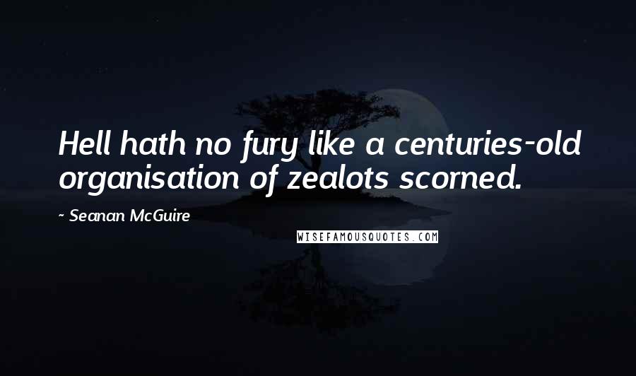 Seanan McGuire Quotes: Hell hath no fury like a centuries-old organisation of zealots scorned.