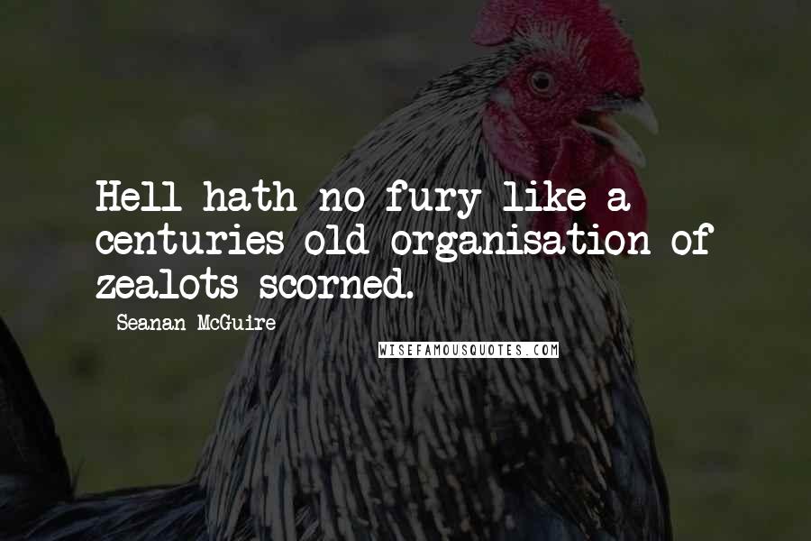 Seanan McGuire Quotes: Hell hath no fury like a centuries-old organisation of zealots scorned.