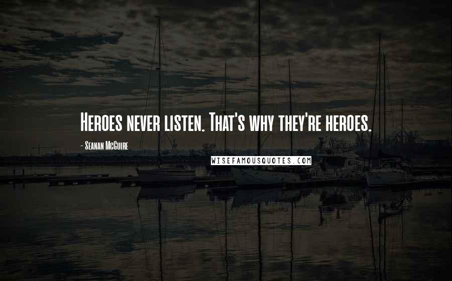 Seanan McGuire Quotes: Heroes never listen. That's why they're heroes.