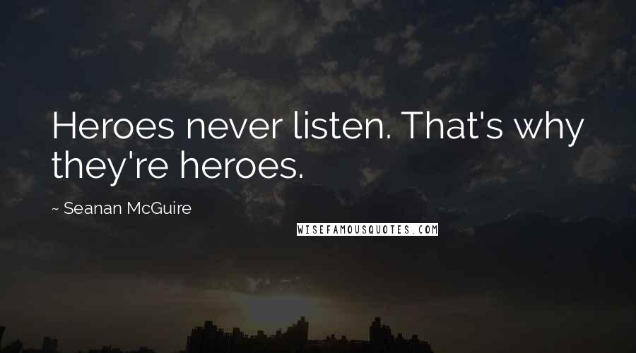 Seanan McGuire Quotes: Heroes never listen. That's why they're heroes.