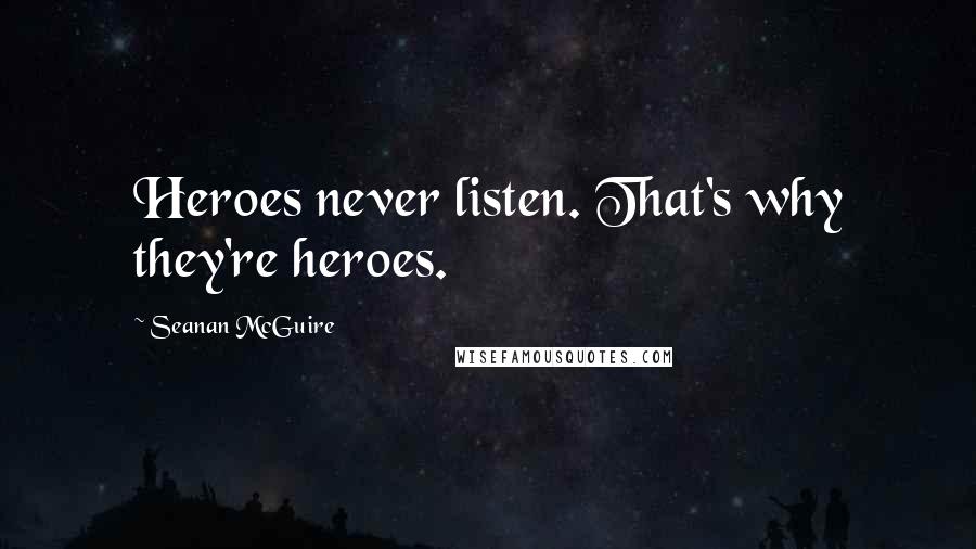 Seanan McGuire Quotes: Heroes never listen. That's why they're heroes.