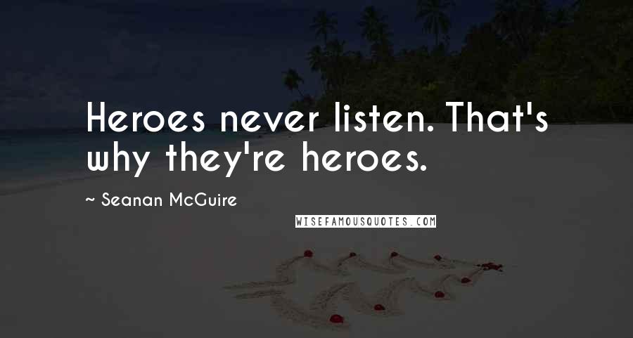 Seanan McGuire Quotes: Heroes never listen. That's why they're heroes.