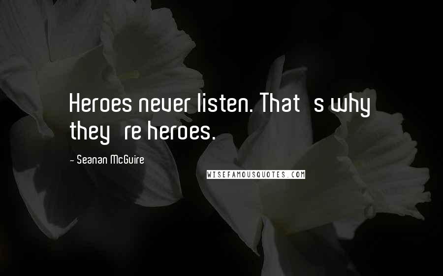 Seanan McGuire Quotes: Heroes never listen. That's why they're heroes.